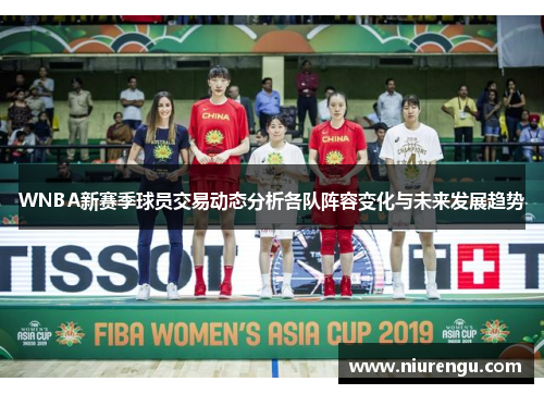 WNBA新赛季球员交易动态分析各队阵容变化与未来发展趋势